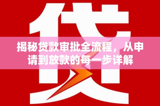 上甘岭揭秘贷款审批全流程，从申请到放款的每一步详解