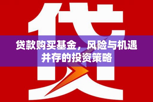 上甘岭贷款购买基金，风险与机遇并存的投资策略