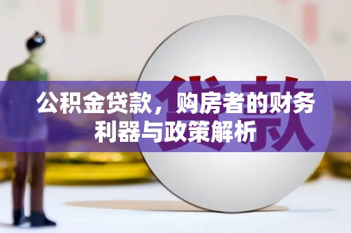 上甘岭公积金贷款，购房者的财务利器与政策解析