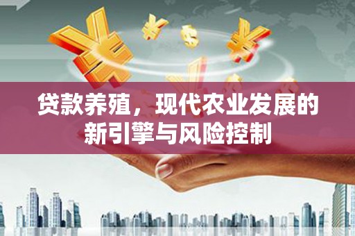 上甘岭贷款养殖，现代农业发展的新引擎与风险控制