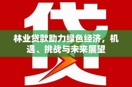 上甘岭林业贷款助力绿色经济，机遇、挑战与未来展望