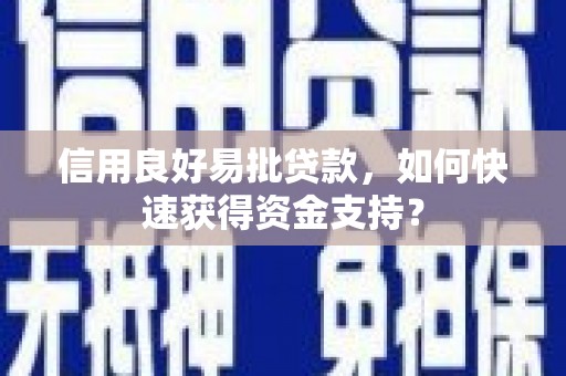 上甘岭信用良好易批贷款，如何快速获得资金支持？