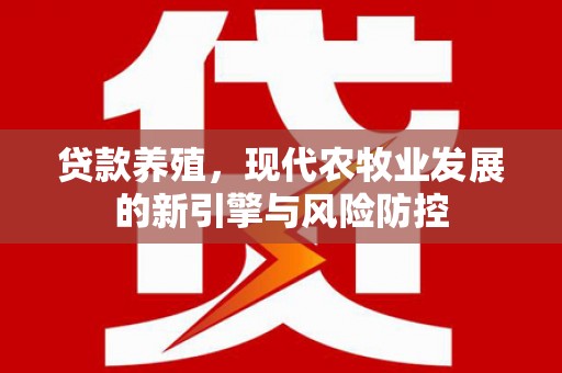 上甘岭贷款养殖，现代农牧业发展的新引擎与风险防控