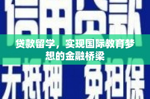 上甘岭贷款留学，实现国际教育梦想的金融桥梁