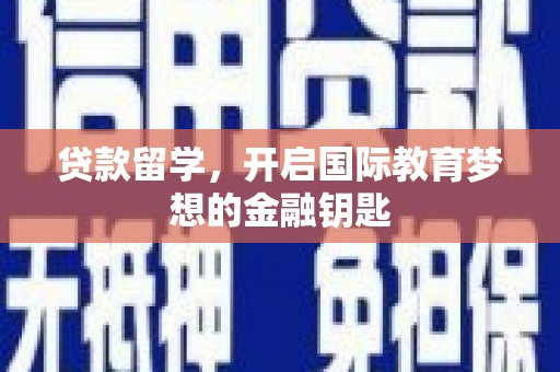上甘岭贷款留学，开启国际教育梦想的金融钥匙