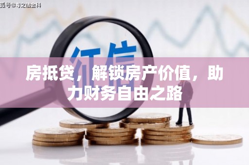 上甘岭房抵贷，解锁房产价值，助力财务自由之路