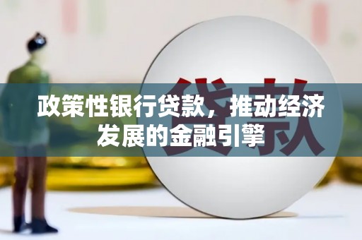 上甘岭政策性银行贷款，推动经济发展的金融引擎