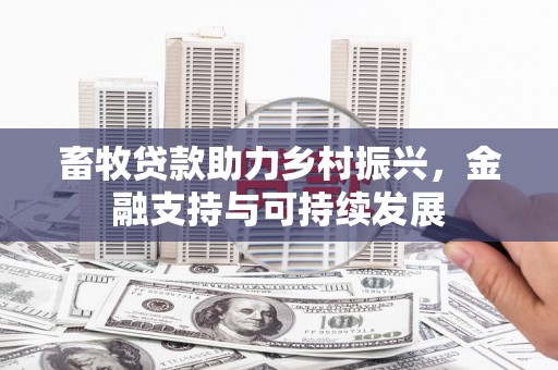 上甘岭畜牧贷款助力乡村振兴，金融支持与可持续发展