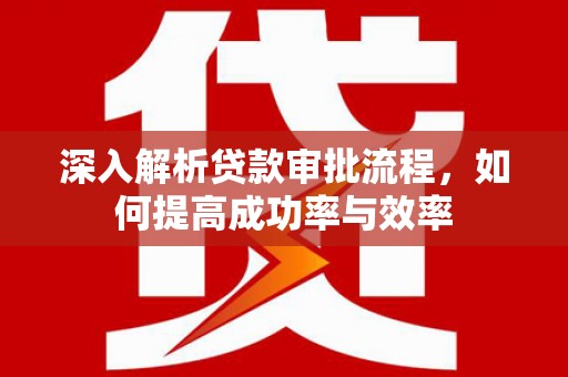 上甘岭深入解析贷款审批流程，如何提高成功率与效率