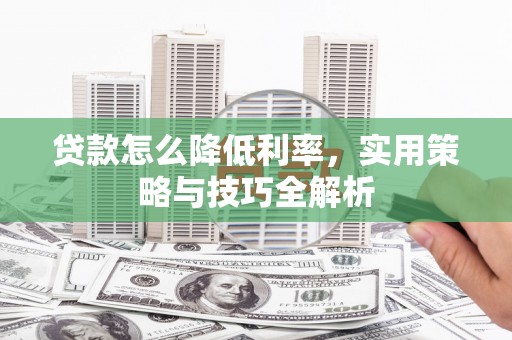 上甘岭贷款怎么降低利率，实用策略与技巧全解析