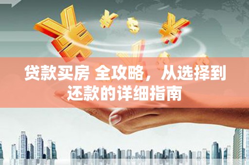 上甘岭贷款买房 全攻略，从选择到还款的详细指南