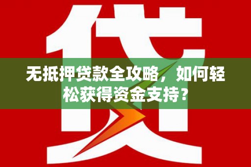 上甘岭无抵押贷款全攻略，如何轻松获得资金支持？