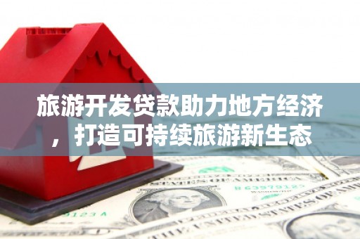 上甘岭旅游开发贷款助力地方经济，打造可持续旅游新生态