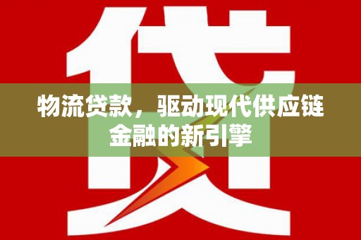 上甘岭物流贷款，驱动现代供应链金融的新引擎