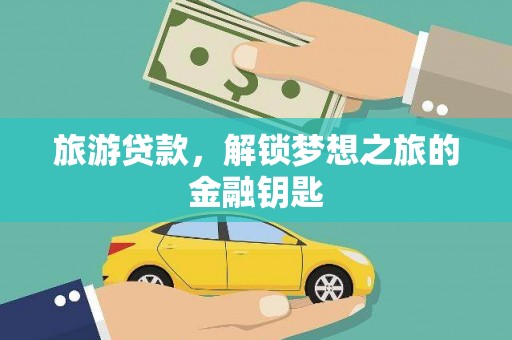 上甘岭旅游贷款，解锁梦想之旅的金融钥匙