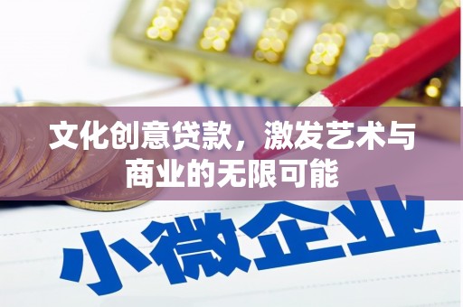 上甘岭文化创意贷款，激发艺术与商业的无限可能