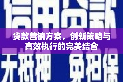 上甘岭贷款营销方案，创新策略与高效执行的完美结合