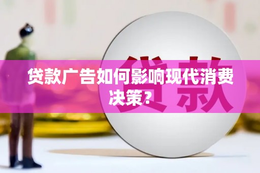上甘岭贷款广告如何影响现代消费决策？