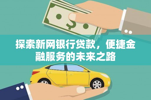 上甘岭探索新网银行贷款，便捷金融服务的未来之路