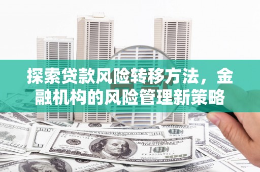 上甘岭探索贷款风险转移方法，金融机构的风险管理新策略