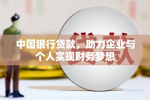 上甘岭中国银行贷款，助力企业与个人实现财务梦想