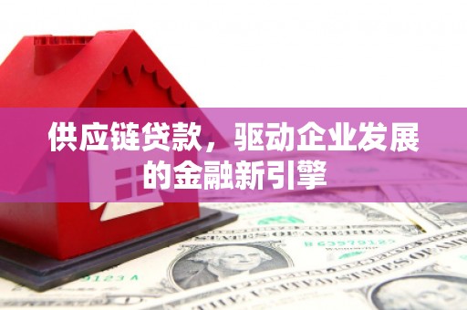 上甘岭供应链贷款，驱动企业发展的金融新引擎