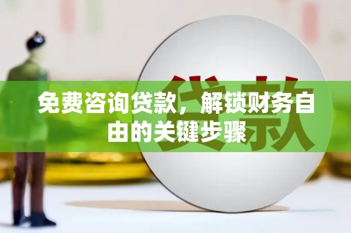 上甘岭免费咨询贷款，解锁财务自由的关键步骤