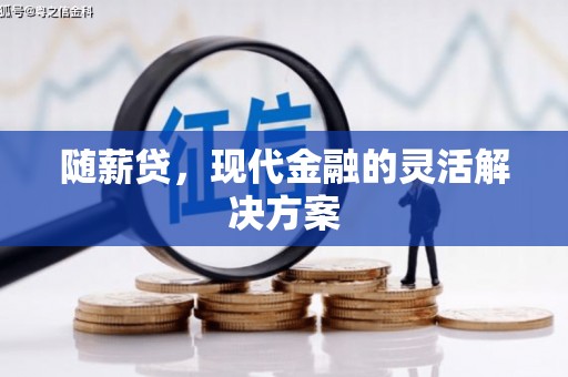 上甘岭随薪贷，现代金融的灵活解决方案