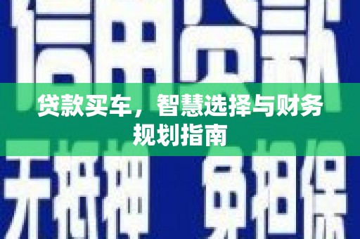 上甘岭贷款买车，智慧选择与财务规划指南