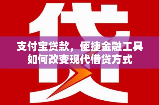 上甘岭支付宝贷款，便捷金融工具如何改变现代借贷方式