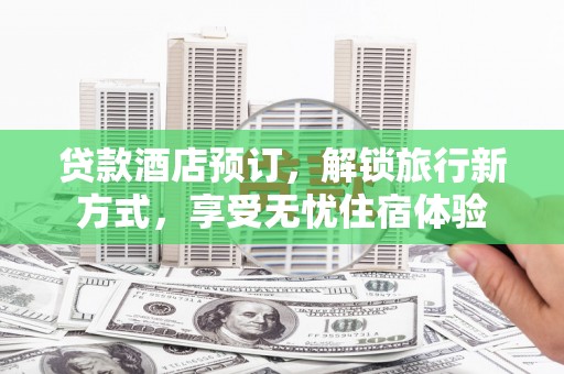 上甘岭贷款酒店预订，解锁旅行新方式，享受无忧住宿体验