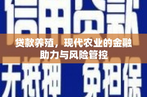 上甘岭贷款养殖，现代农业的金融助力与风险管控