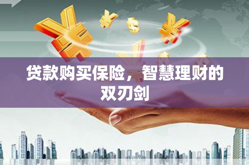上甘岭贷款购买保险，智慧理财的双刃剑
