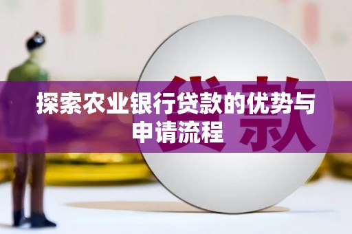 上甘岭探索农业银行贷款的优势与申请流程