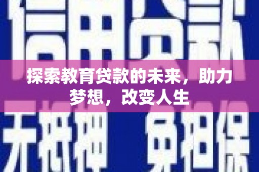 上甘岭探索教育贷款的未来，助力梦想，改变人生