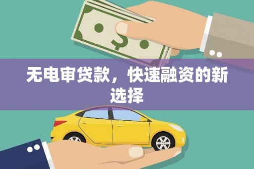 上甘岭无电审贷款，快速融资的新选择