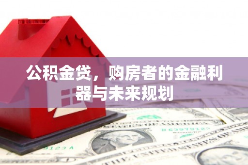 上甘岭公积金贷，购房者的金融利器与未来规划