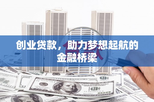 上甘岭创业贷款，助力梦想起航的金融桥梁
