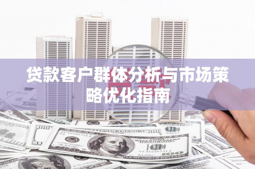 上甘岭贷款客户群体分析与市场策略优化指南
