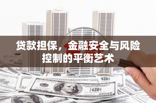 上甘岭贷款担保，金融安全与风险控制的平衡艺术