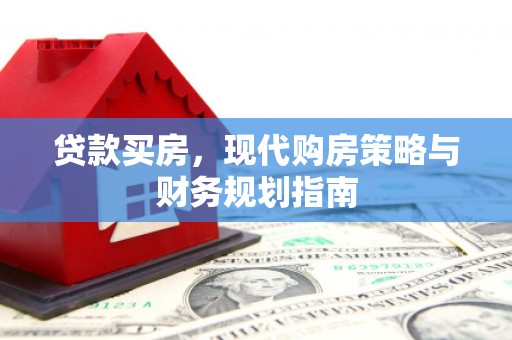 上甘岭贷款买房，现代购房策略与财务规划指南