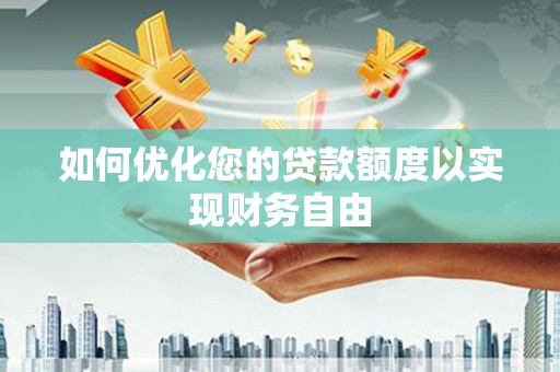 上甘岭如何优化您的贷款额度以实现财务自由