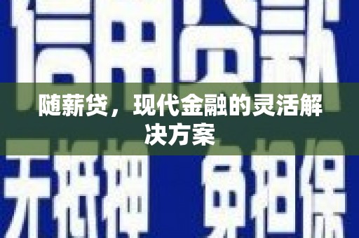 上甘岭随薪贷，现代金融的灵活解决方案