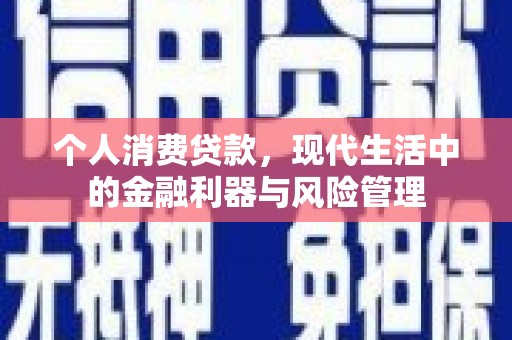 上甘岭个人消费贷款，现代生活中的金融利器与风险管理