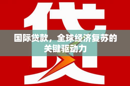 上甘岭国际贷款，全球经济复苏的关键驱动力