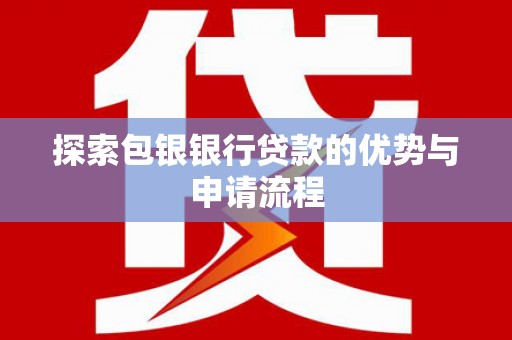 上甘岭探索包银银行贷款的优势与申请流程