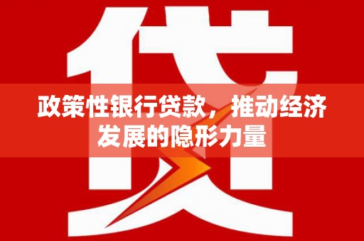 上甘岭政策性银行贷款，推动经济发展的隐形力量