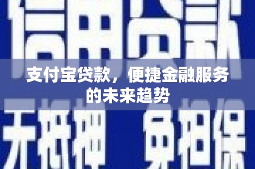 上甘岭支付宝贷款，便捷金融服务的未来趋势
