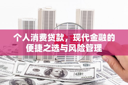 上甘岭个人消费贷款，现代金融的便捷之选与风险管理
