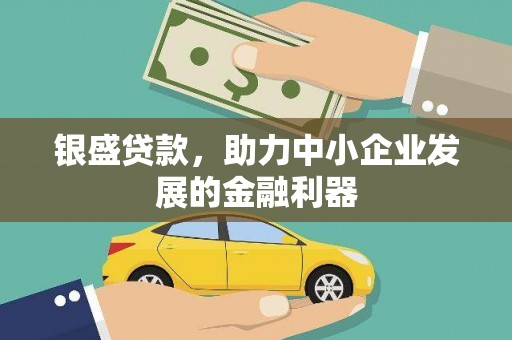 上甘岭银盛贷款，助力中小企业发展的金融利器
